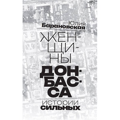 Эксмо Барановская Юлия "Женщины Донбасса: Истории сильных"
