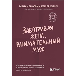 Эксмо Милан Еркович, Кей Еркович "Заботливая жена, внимательный муж. Как определить свой тип привязанности и создать счастливый союз на всю жизнь"