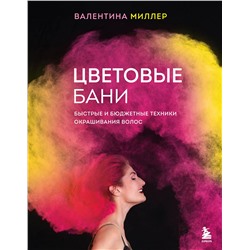 Эксмо Валентина Миллер "Цветовые бани. Быстрые и бюджетные техники окрашивания волос"