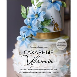 Эксмо Евгения Бочарова "Сахарные цветы. Пошаговый гид по созданию цветов из сахарной мастики для декора тортов"