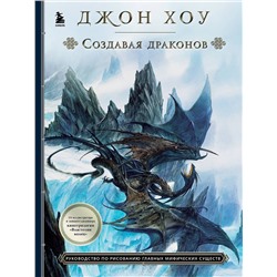 Эксмо Джон Хоу "Создавая драконов. Руководство по рисованию главных мифических существ от концепт-художника "Властелина колец""