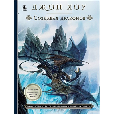 Эксмо Джон Хоу "Создавая драконов. Руководство по рисованию главных мифических существ от концепт-художника "Властелина колец""