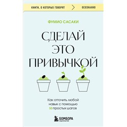 Эксмо Фумио Сасаки "Сделай это привычкой. Как отточить любой навык с помощью 50 простых шагов"