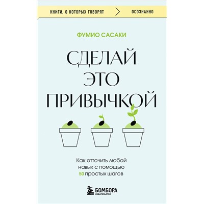 Эксмо Фумио Сасаки "Сделай это привычкой. Как отточить любой навык с помощью 50 простых шагов"