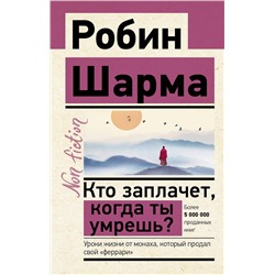 АСТ Робин Шарма "Кто заплачет, когда ты умрешь? Уроки жизни от монаха, который продал свой «феррари»"
