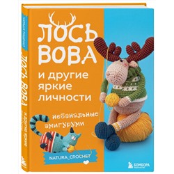 Эксмо Наташа Тищенко "ЛОСЬ ВОВА и другие яркие личности. Небанальные амигуруми natura_crochet"