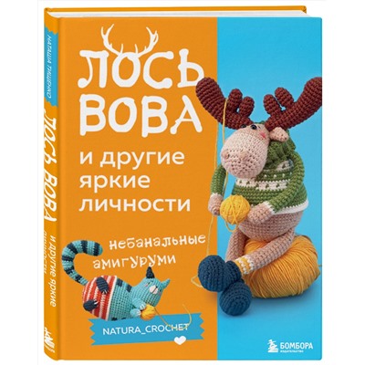 Эксмо Наташа Тищенко "ЛОСЬ ВОВА и другие яркие личности. Небанальные амигуруми natura_crochet"