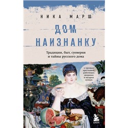 Эксмо Ника Марш "Дом наизнанку. Традиции, быт, суеверия и тайны русского дома"