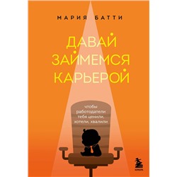 Эксмо Мария Батти "Давай займемся карьерой. Чтобы работодатели тебя ценили, хотели, хвалили"