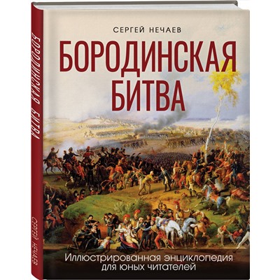 Эксмо Сергей Нечаев "Бородинская битва. Иллюстрированная энциклопедия для юных читателей"