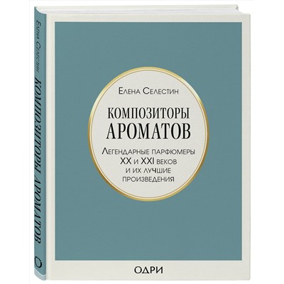 Эксмо Елена Селестин "Композиторы ароматов. Легендарные парфюмеры ХХ и XXI веков и их лучшие произведения"