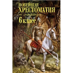 Эксмо "Новейшая хрестоматия по литературе: 6 класс. 4-е изд., испр. и доп."