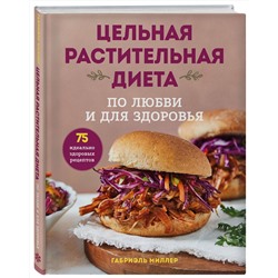 Эксмо Габриэль Миллер "Цельная растительная диета. По любви и для здоровья. 75 идеально здоровых рецептов"