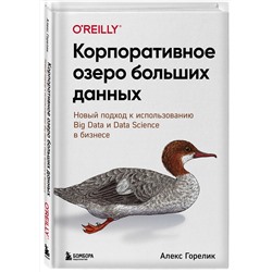 Эксмо Алекс Горелик "Корпоративное озеро больших данных. Новый подход к использованию Big Data и Data Science в бизнесе"