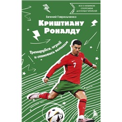 Эксмо Евгений Гаврильченко "Криштиану Роналду. Тренируйся, играй и становись великим: все о любимом спортсмене для юных читателей"