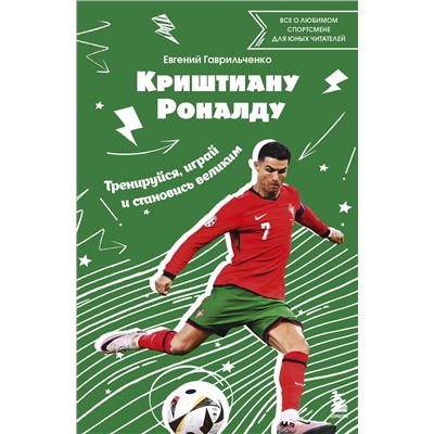 Эксмо Евгений Гаврильченко "Криштиану Роналду. Тренируйся, играй и становись великим: все о любимом спортсмене для юных читателей"