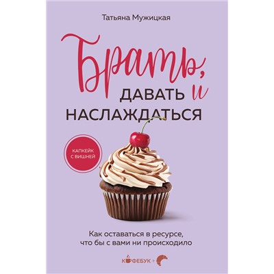 Эксмо Татьяна Мужицкая "Брать, давать и наслаждаться. Как оставаться в ресурсе, что бы с вами ни происходило"