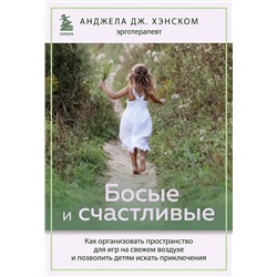 Эксмо Анджела Дж. Хэнском "Босые и счастливые. Как организовать пространство для игр на свежем воздухе и позволить детям искать приключения"