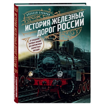 Эксмо Алексей Суворов "История железных дорог России. От создания паровых машин до современных скоростных поездов"