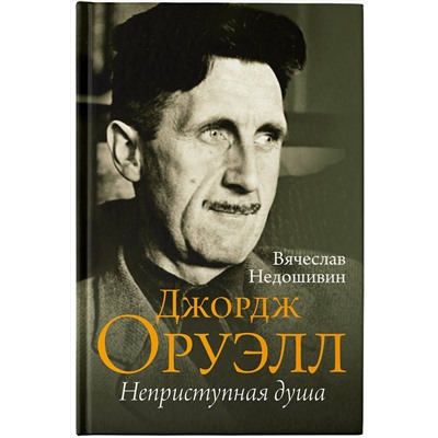 АСТ Вячеслав Недошивин "Джордж Оруэлл. Неприступная душа"