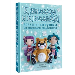 АСТ Мария Разуваева "К звездам и к безднам! Вязаные игрушки из любимой видеоигры"