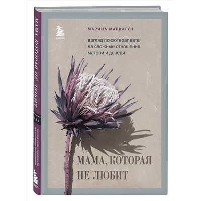 Эксмо Марина Маркатун "Мама, которая не любит. Взгляд психотерапевта на сложные отношения матери и дочери"