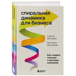 Эксмо Сергей Бехтерев, Виктория Бехтерева "Спиральная динамика для бизнеса. Как создать сильную и быструю компанию"