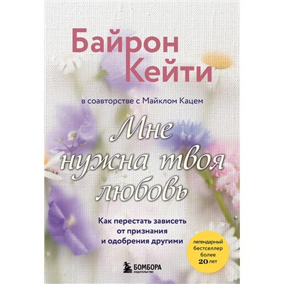 Эксмо Кейти Байрон "Мне нужна твоя любовь. Как перестать зависеть от признания и одобрения другими"
