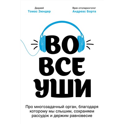 Эксмо Томас Зюндер, Андреас Борта "Во все уши. Про многозадачный орган, благодаря которому мы слышим, сохраняем рассудок и держим равновесие"