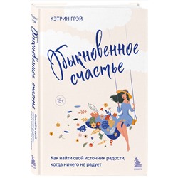 Эксмо Кэтрин Грэй "Обыкновенное счастье. Как найти свой источник радости, когда ничего не радует"