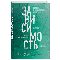 Эксмо Татьяна Фишер "Зависимость. Тревожные признаки алкоголизма, причины, помощь в преодолении"