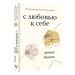 АСТ Александра Метальникова "С любовью к себе. Тренинг-дневник"