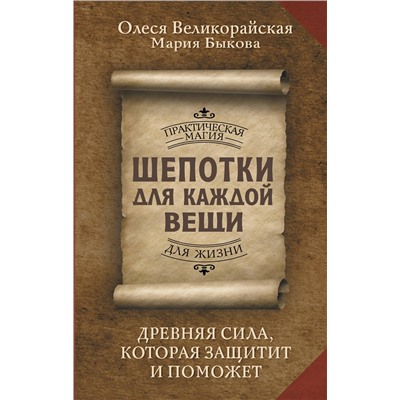 АСТ Олеся Великорайская, Мария Быкова "Шепотки для каждой вещи. Древняя Сила, которая защитит и поможет"