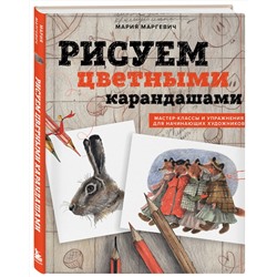 Эксмо М. Л. Маргевич "Рисуем цветными карандашами. Мастер-классы и упражнения для начинающих художников"