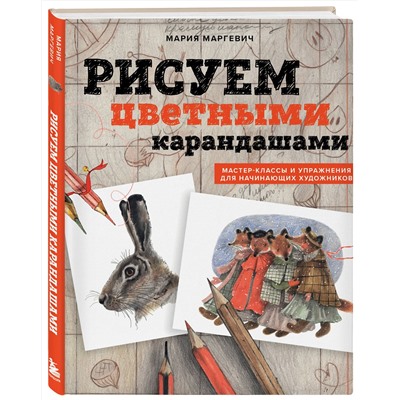 Эксмо М. Л. Маргевич "Рисуем цветными карандашами. Мастер-классы и упражнения для начинающих художников"
