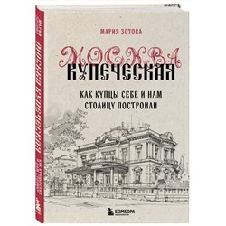 Эксмо Мария Зотова "Москва купеческая. Как купцы себе и нам столицу построили"