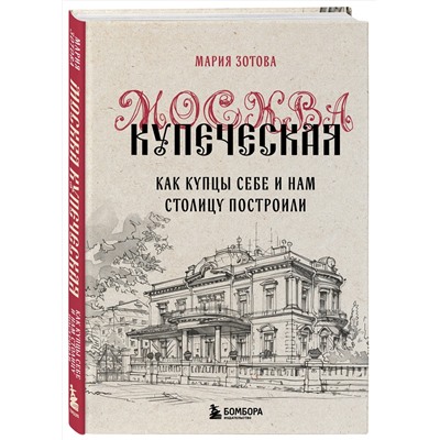 Эксмо Мария Зотова "Москва купеческая. Как купцы себе и нам столицу построили"