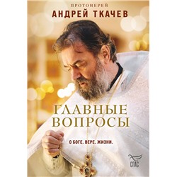 Эксмо Протоиерей Андрей Ткачев "Главные вопросы: о Боге, вере, жизни"