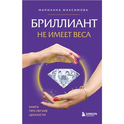Эксмо Марианна Максимова "Бриллиант не имеет веса. Книга про легкие ценности"