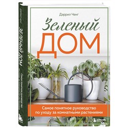 Эксмо Дэррил Ченг "Зеленый дом. Самое понятное руководство по уходу за комнатными растениями"