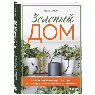 Эксмо Дэррил Ченг "Зеленый дом. Самое понятное руководство по уходу за комнатными растениями"