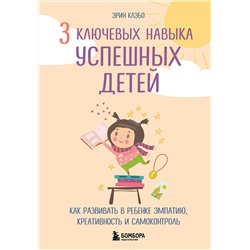 Эксмо Эрин Клэбо "3 ключевых навыка успешных детей. Как развивать в ребенке эмпатию, креативность и самоконтроль"