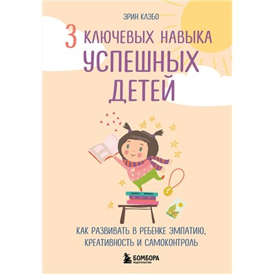 Эксмо Эрин Клэбо "3 ключевых навыка успешных детей. Как развивать в ребенке эмпатию, креативность и самоконтроль"