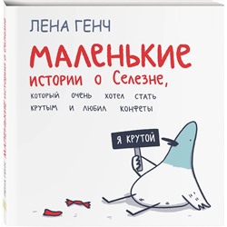 Эксмо Лена Генч "Маленькие истории о Cелезне, который очень хотел стать крутым и любил конфеты"