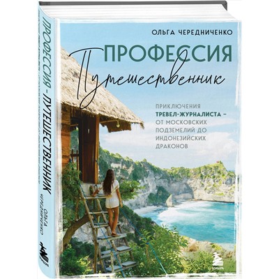 Эксмо Ольга Чередниченко "Профессия — путешественник. Приключения тревел-журналиста — от московских подземелий до индонезийских драконов"