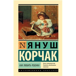 АСТ Януш Корчак "Как любить ребенка"