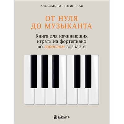 Эксмо Александра Житинская "От нуля до музыканта. Книга для начинающих играть на фортепиано во взрослом возрасте"