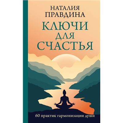 АСТ Наталия Правдина "Ключи для счастья: 60 практик гармонизации души"