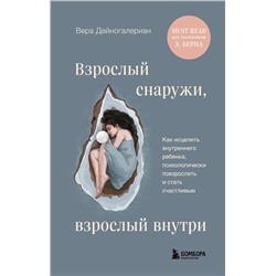 Эксмо Вера Дейногалериан "Взрослый снаружи, взрослый внутри. Как исцелить внутреннего ребенка, психологически повзрослеть и стать счастливым"
