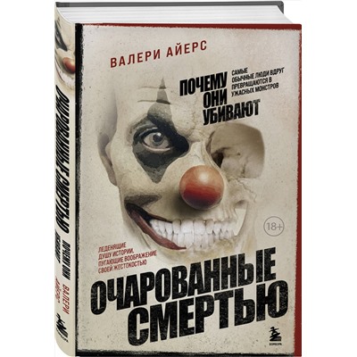 Эксмо Айерс Валери "Очарованные смертью. Почему самые обычные люди убивают и превращаются в ужасных монстров"
